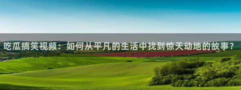 黑料,:吃瓜搞笑视频:如何从平凡的生活中找到惊天动地的故事?