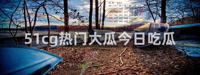 51吃瓜今日吃瓜入口:51cg热门大瓜今日吃瓜