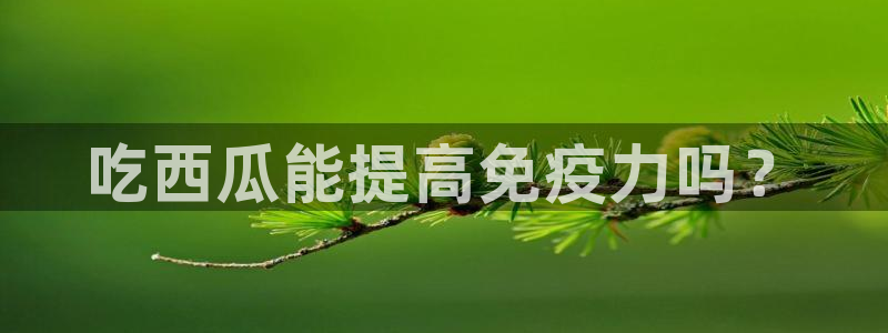 吃瓜最新:吃西瓜能提高免疫力吗?
