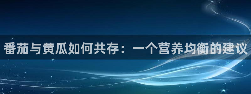 吃瓜吃到自己死讯:番茄与黄瓜如何共存:一个营养均衡的建议