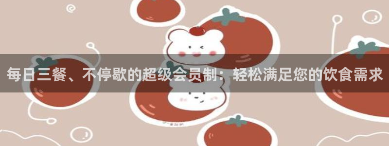 51吃瓜今日吃瓜入口:每日三餐、不停歇的超级会员制:轻松满足您的饮食需求