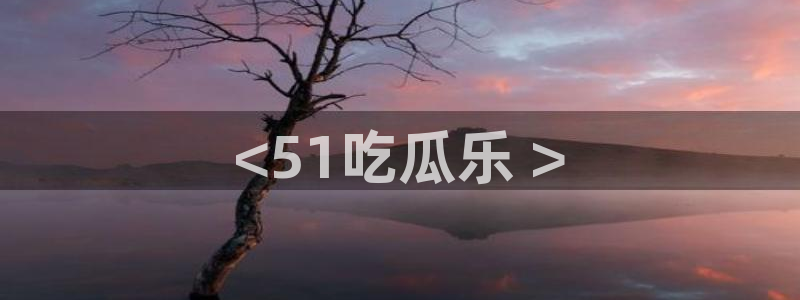 吃瓜今日吃瓜热门大瓜:<51吃瓜乐 >