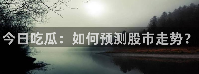 51吃瓜今日吃瓜莫里秀:今日吃瓜:如何预测股市走势?